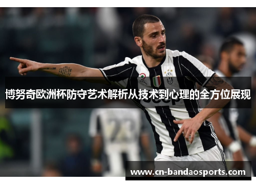 博努奇欧洲杯防守艺术解析从技术到心理的全方位展现 博努奇欧洲杯防守艺术解析从技术到心理的全方位展现