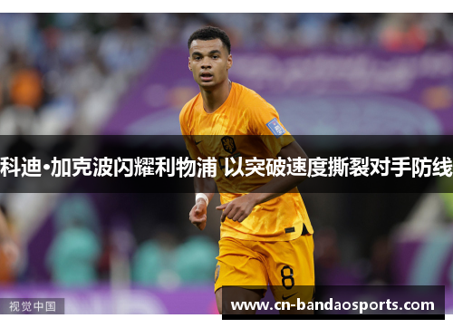 科迪·加克波闪耀利物浦 以突破速度撕裂对手防线 科迪·加克波闪耀利物浦 以突破速度撕裂对手防线