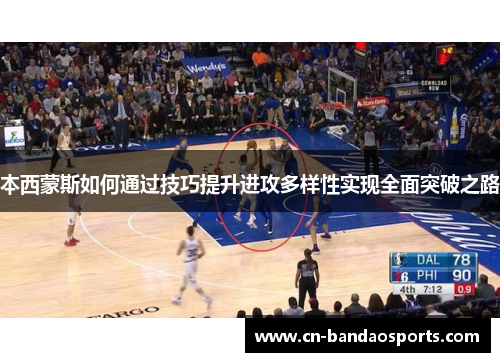 本西蒙斯如何通过技巧提升进攻多样性实现全面突破之路