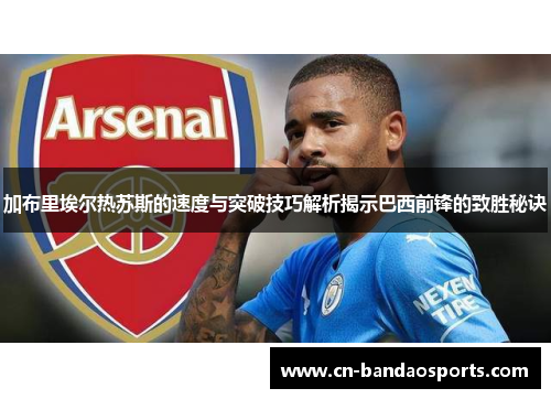 加布里埃尔热苏斯的速度与突破技巧解析揭示巴西前锋的致胜秘诀 加布里埃尔热苏斯的速度与突破技巧解析揭示巴西前锋的致胜秘诀
