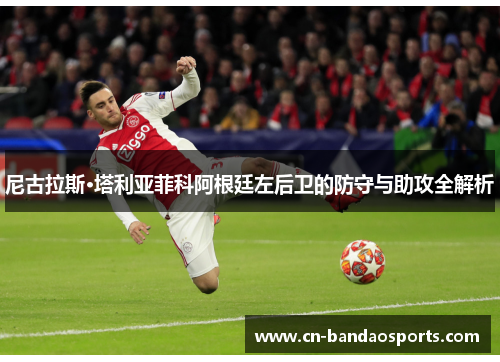 尼古拉斯·塔利亚菲科阿根廷左后卫的防守与助攻全解析