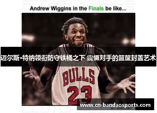 迈尔斯·特纳领衔防守铁桶之下 震慑对手的篮筐封盖艺术