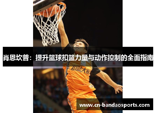 肖恩坎普:提升篮球扣篮力量与动作控制的全面指南 肖恩坎普:提升篮球扣篮力量与动作控制的全面指南