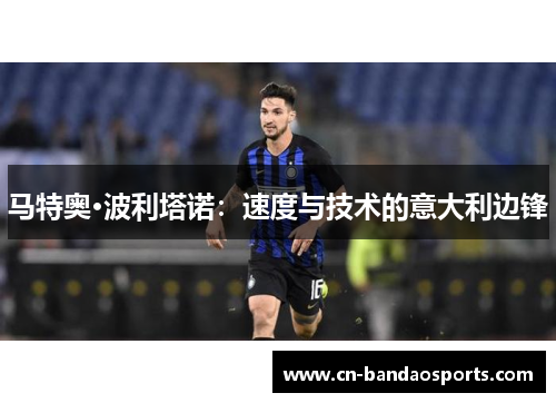 马特奥·波利塔诺:速度与技术的意大利边锋 马特奥·波利塔诺:速度与技术的意大利边锋