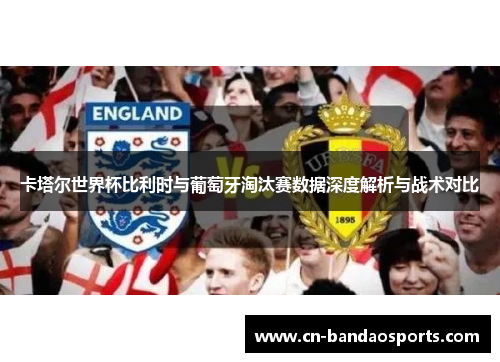 卡塔尔世界杯比利时与葡萄牙淘汰赛数据深度解析与战术对比
