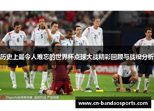 历史上最令人难忘的世界杯点球大战精彩回顾与战役分析