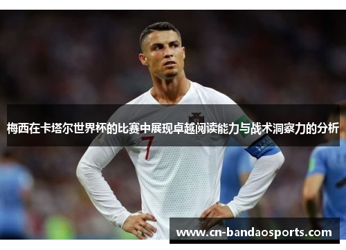 梅西在卡塔尔世界杯的比赛中展现卓越阅读能力与战术洞察力的分析 梅西在卡塔尔世界杯的比赛中展现卓越阅读能力与战术洞察力的分析