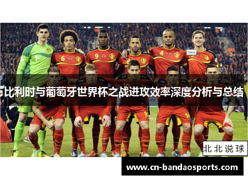 比利时与葡萄牙世界杯之战进攻效率深度分析与总结 比利时与葡萄牙世界杯之战进攻效率深度分析与总结
