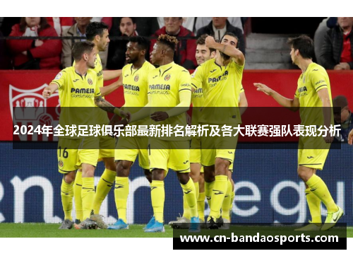 2024年全球足球俱乐部最新排名解析及各大联赛强队表现分析 2024年全球足球俱乐部最新排名解析及各大联赛强队表现分析