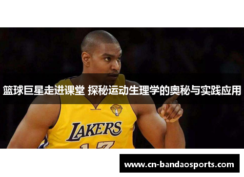 篮球巨星走进课堂 探秘运动生理学的奥秘与实践应用