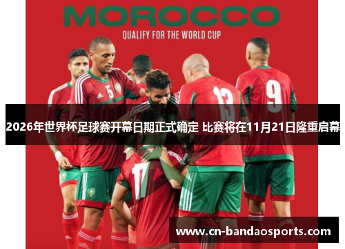 2026年世界杯足球赛开幕日期正式确定 比赛将在11月21日隆重启幕