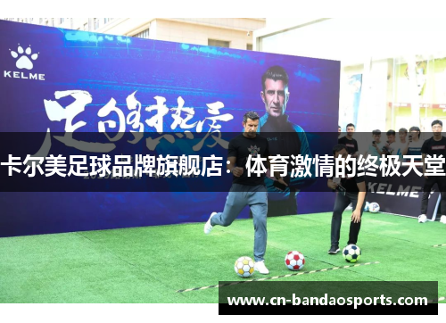 卡尔美足球品牌旗舰店：体育激情的终极天堂