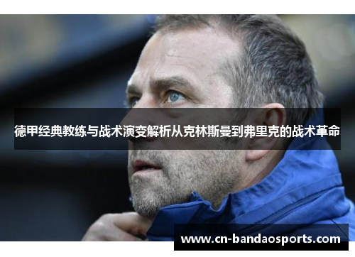德甲经典教练与战术演变解析从克林斯曼到弗里克的战术革命