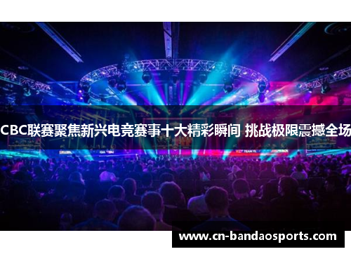 CBC联赛聚焦新兴电竞赛事十大精彩瞬间 挑战极限震撼全场