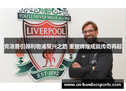 克洛普引领利物浦复兴之路 重塑辉煌成就传奇再起