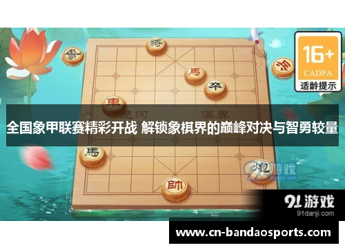 全国象甲联赛精彩开战 解锁象棋界的巅峰对决与智勇较量