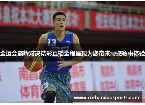 全运会巅峰对决精彩直播全程呈现为您带来震撼赛事体验