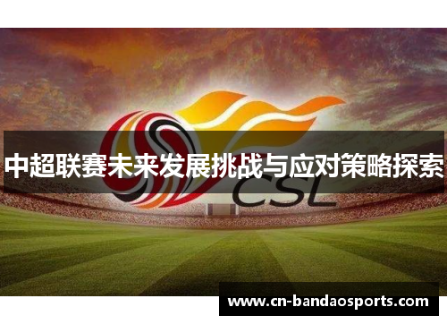 中超联赛未来发展挑战与应对策略探索
