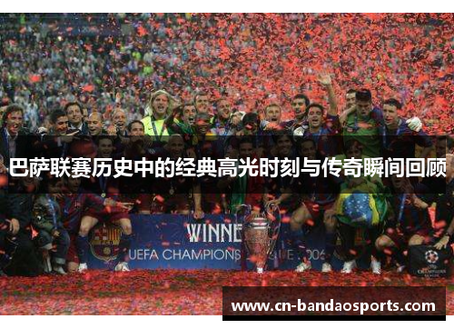 巴萨联赛历史中的经典高光时刻与传奇瞬间回顾
