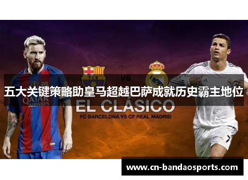 五大关键策略助皇马超越巴萨成就历史霸主地位