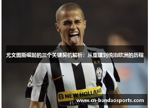 尤文图斯崛起的三个关键契机解析：从重建到统治欧洲的历程