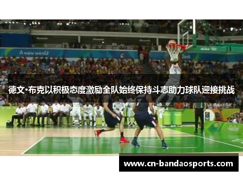 德文·布克以积极态度激励全队始终保持斗志助力球队迎接挑战