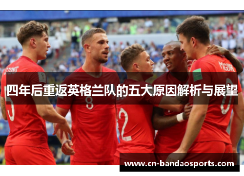 四年后重返英格兰队的五大原因解析与展望