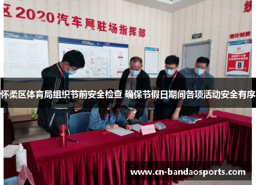 怀柔区体育局组织节前安全检查 确保节假日期间各项活动安全有序