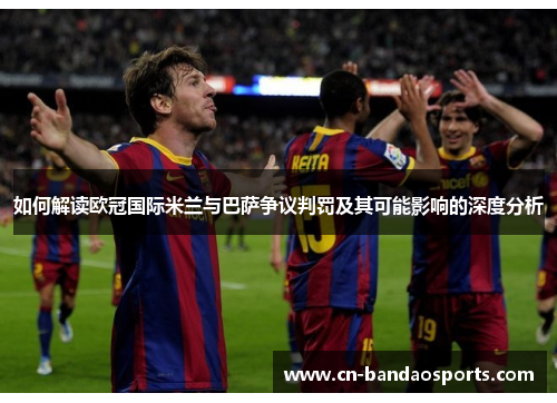 如何解读欧冠国际米兰与巴萨争议判罚及其可能影响的深度分析