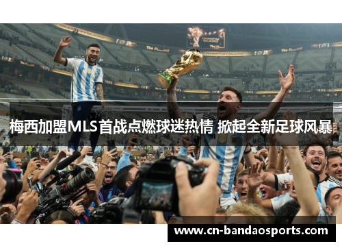 梅西加盟MLS首战点燃球迷热情 掀起全新足球风暴