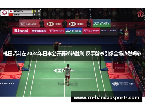 桃田贤斗在2024年日本公开赛逆转胜利 反手劈杀引爆全场热烈喝彩