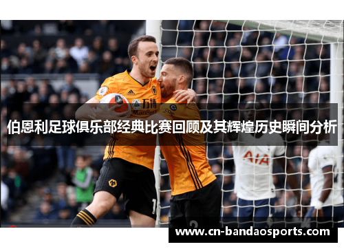 伯恩利足球俱乐部经典比赛回顾及其辉煌历史瞬间分析