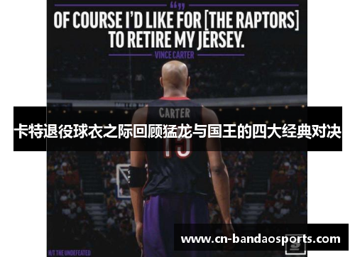 卡特退役球衣之际回顾猛龙与国王的四大经典对决