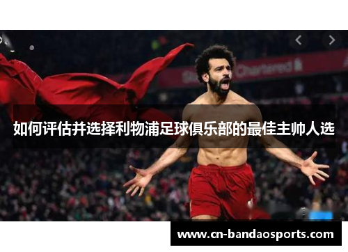 如何评估并选择利物浦足球俱乐部的最佳主帅人选