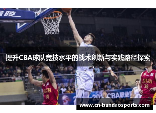 提升CBA球队竞技水平的战术创新与实践路径探索