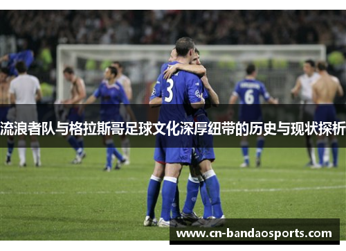 流浪者队与格拉斯哥足球文化深厚纽带的历史与现状探析