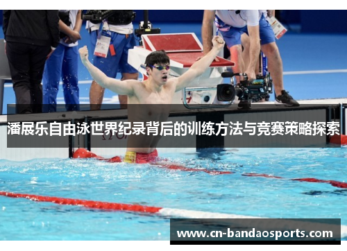 潘展乐自由泳世界纪录背后的训练方法与竞赛策略探索