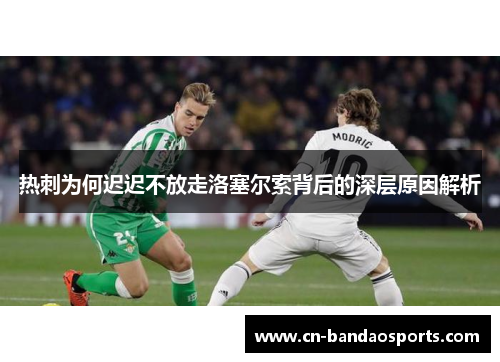 热刺为何迟迟不放走洛塞尔索背后的深层原因解析