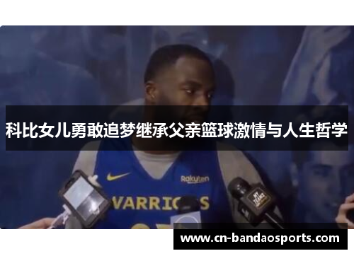 科比女儿勇敢追梦继承父亲篮球激情与人生哲学 科比女儿勇敢追梦继承父亲篮球激情与人生哲学