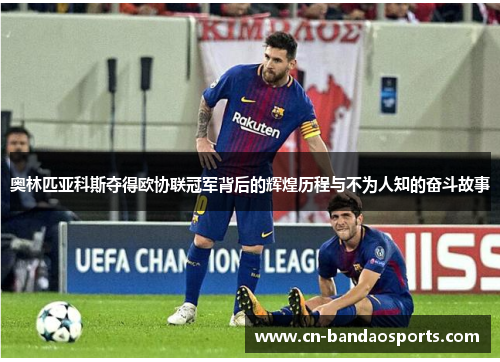 奥林匹亚科斯夺得欧协联冠军背后的辉煌历程与不为人知的奋斗故事