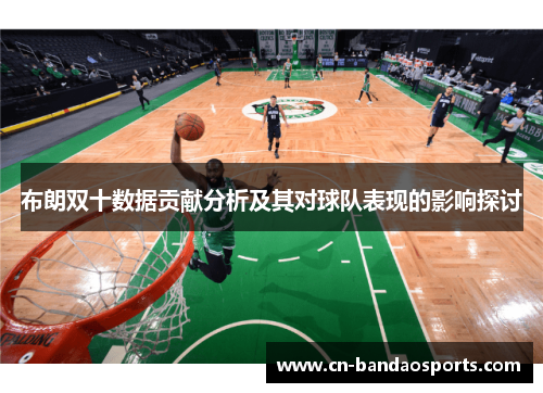 布朗双十数据贡献分析及其对球队表现的影响探讨 布朗双十数据贡献分析及其对球队表现的影响探讨