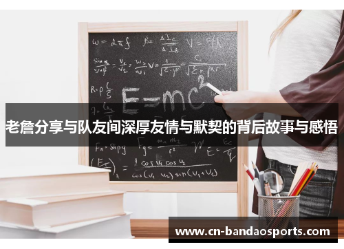 老詹分享与队友间深厚友情与默契的背后故事与感悟