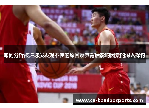 如何分析被选球员表现不佳的原因及其背后影响因素的深入探讨 如何分析被选球员表现不佳的原因及其背后影响因素的深入探讨