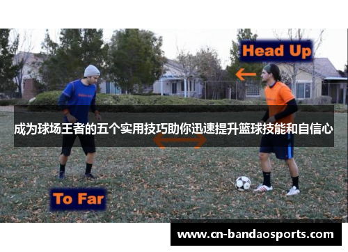 成为球场王者的五个实用技巧助你迅速提升篮球技能和自信心