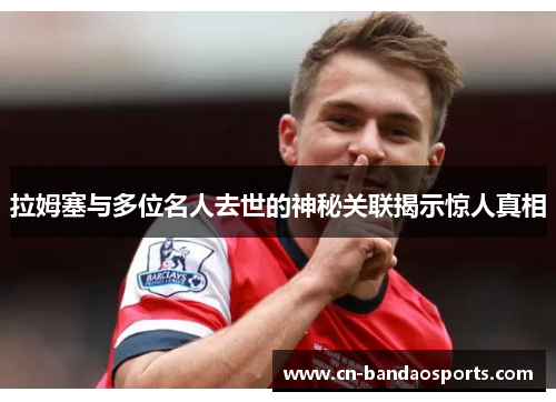 拉姆塞与多位名人去世的神秘关联揭示惊人真相