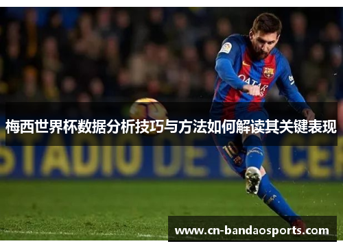 梅西世界杯数据分析技巧与方法如何解读其关键表现 梅西世界杯数据分析技巧与方法如何解读其关键表现