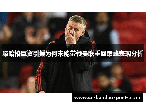 滕哈格巨资引援为何未能带领曼联重回巅峰表现分析
