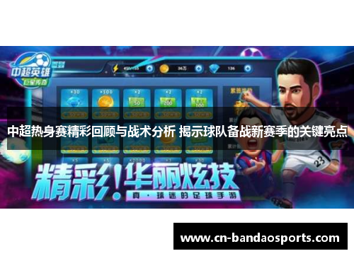 中超热身赛精彩回顾与战术分析 揭示球队备战新赛季的关键亮点 中超热身赛精彩回顾与战术分析 揭示球队备战新赛季的关键亮点