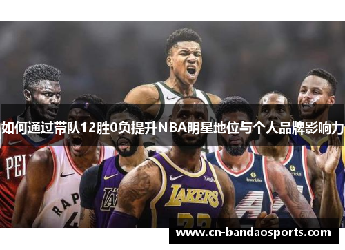 如何通过带队12胜0负提升NBA明星地位与个人品牌影响力