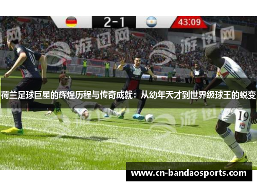 荷兰足球巨星的辉煌历程与传奇成就:从幼年天才到世界级球王的蜕变 荷兰足球巨星的辉煌历程与传奇成就:从幼年天才到世界级球王的蜕变
